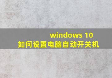 windows 10如何设置电脑自动开关机